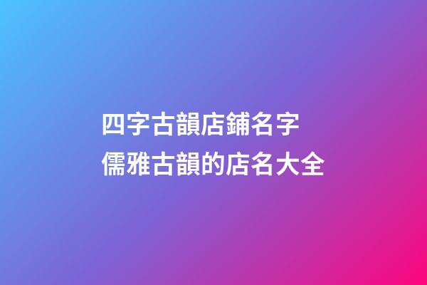 四字古韻店鋪名字 儒雅古韻的店名大全-第1張-店鋪起名-玄機(jī)派